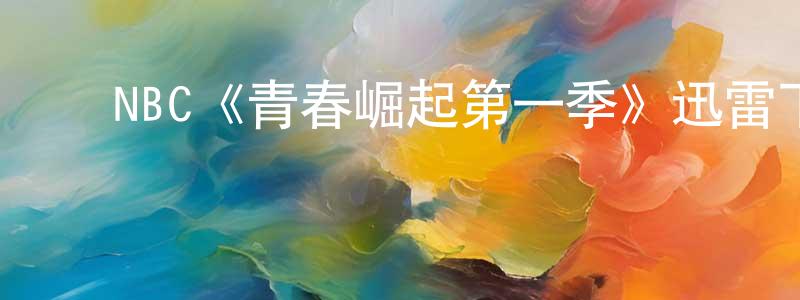 影视迷陈公成的个人博客,NBC《青春崛起第一季》迅雷下载/在线观看/百度云-都市/情感-美剧天堂